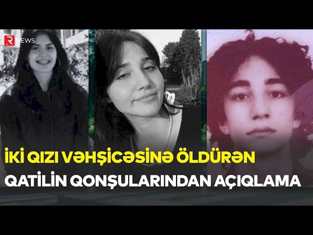 İki qızı vəhşicəsinə öldürən qatilin qonşularından ŞOK AÇIQLAMA - RTV