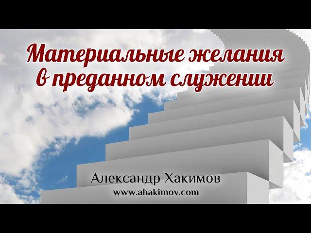 МАТЕРИАЛЬНЫЕ ЖЕЛАНИЯ В СЛУЖЕНИИ - Александр Хакимов - Алматы, 2020