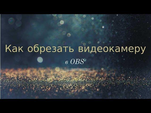 Как обрезать видеокамеру в OBS под свои размеры