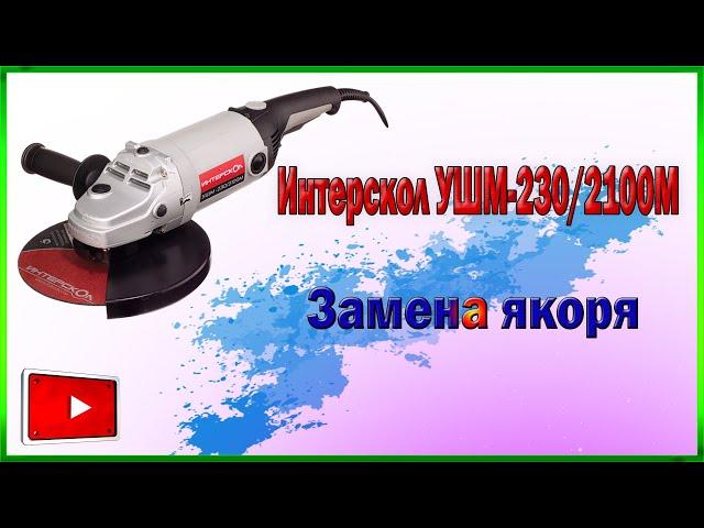 Ремонт Болгарки Интерскол УШМ-230/2100М -Замена якоря.