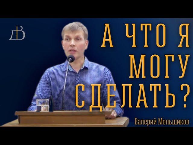 "А что я могу сделать?" - Валерий Меньшиков | Проповедь