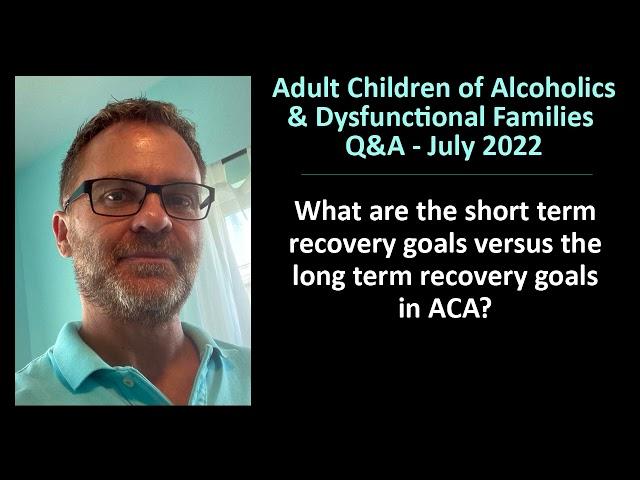 ACA/ACoA Q & A (Lou ESH) – Question 2: Short Term vs Long Term Recovery Goals in ACA