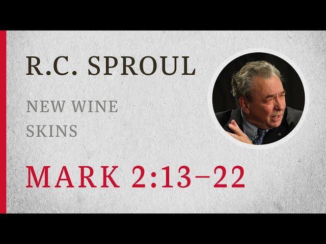 New Wine Skins (Mark 2:13–22) — A Sermon by R.C. Sproul