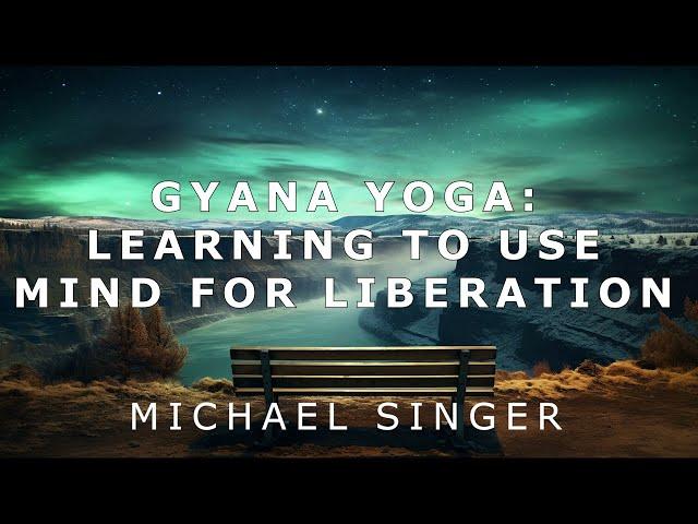 Michael Singer - Gyana Yoga - Learning to Use Mind for Liberation