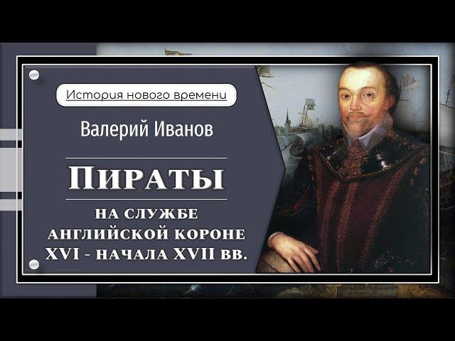 Пираты. На службе английской короне XVI - начала XVII вв./ Лекция / Цикл «История Нового времени»