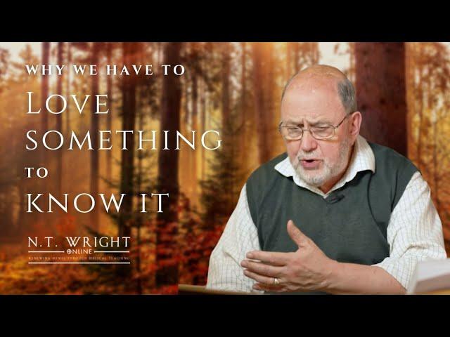 Why We Have To Love Something to Know It | N.T. Wright Online