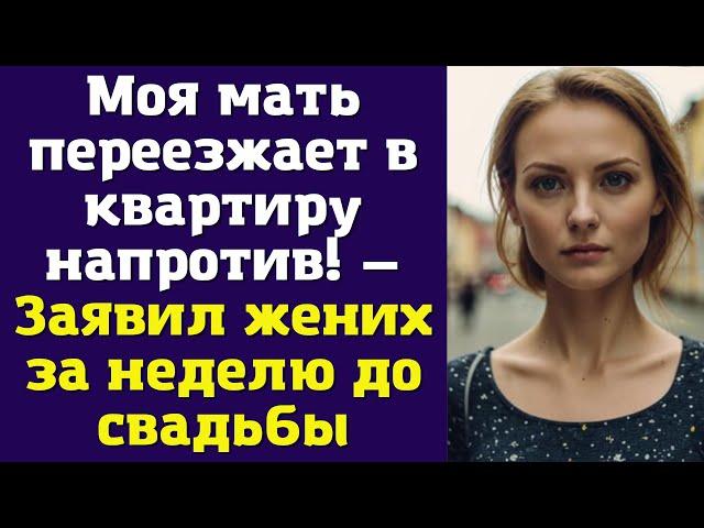 Моя мать переезжает в квартиру напротив! — Заявил жених за неделю до свадьбы