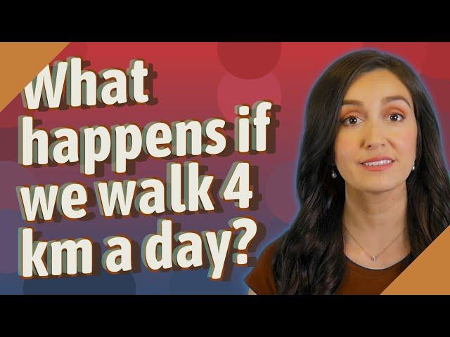 What happens if we walk 4 km a day?