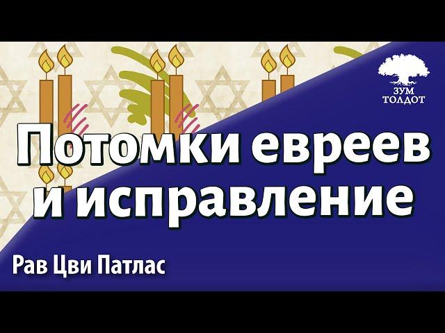 Потомки евреев и исправление. Рав Цви Патлас