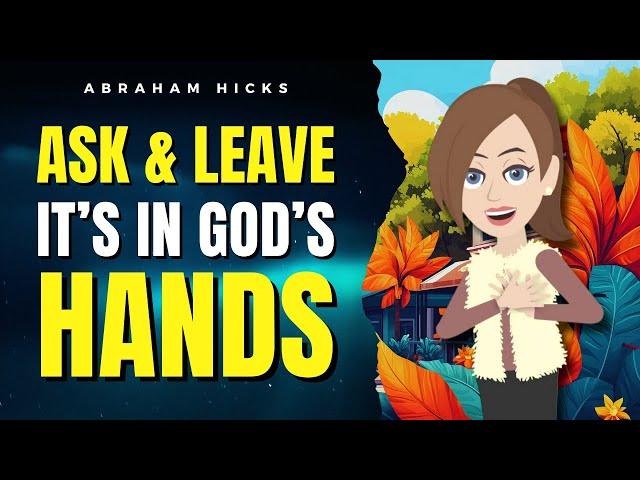 Ask and Leave. It’s in Source’s Hands!   Abraham Hicks 2024