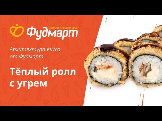 Архитектура вкуса от Фудмарт. Теплый ролл с угрем.