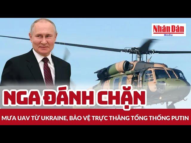 Nga đánh chặn mưa UAV từ Ukraine, bảo vệ trực thăng tổng thống Putin | Báo Nhân Dân