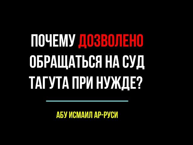 Почему ДОЗВОЛЕНО обращаться на суд тагута при нужде? Абу Исмаил ар Руси