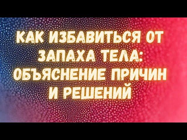 Как избавиться от запаха тела: объяснение причин и решений