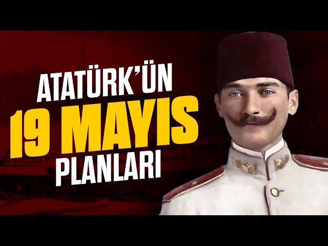 Atatürk, 19 Mayıs'ı Aylar Öncesinden Nasıl Planladı?