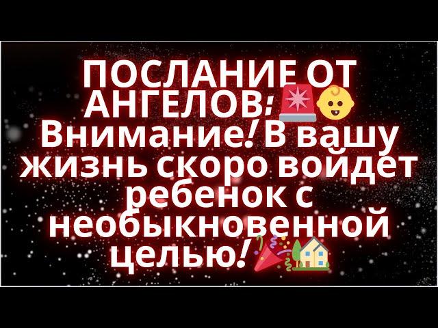 ПОСЛАНИЕ ОТ АНГЕЛОВ  Внимание! В вашу жизнь скоро войдет ребенок с необыкновенной целью! 