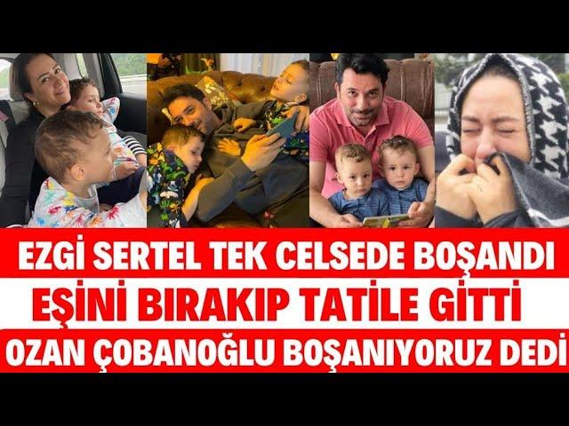 EZGİ SERTEL TEK CELSEDE BOŞANDI OZAN ÇOBANOĞLU NEDEN BOŞANDI SİBELCAN DÜĞÜN CEYDA DÜVENCİ SEDA SAYAN