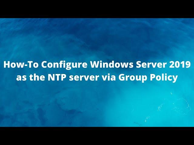 How-To Configure Windows Server 2019 as the NTP server via Group Policy