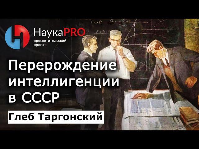 Перерождение интеллигенции в СССР – историк Глеб Таргонский | Научпоп | НаукаPRO | Лекции по истории