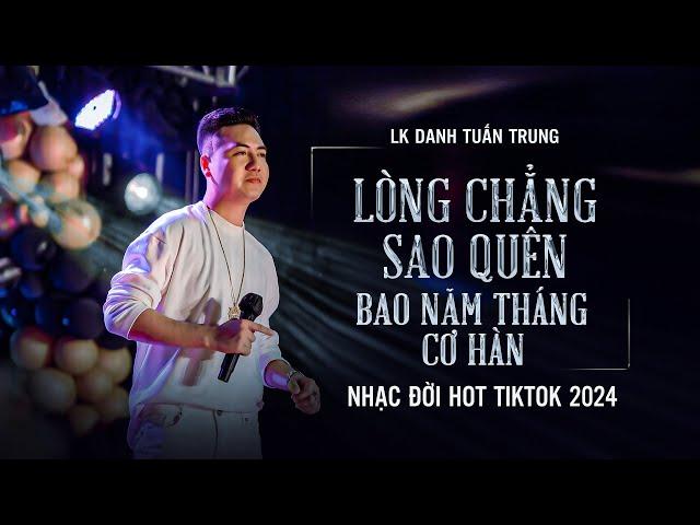 LK Danh Tuấn Trung - Lòng Chẳng Sao Quên Bao Năm Tháng Ta Cơ Hàn - Nhạc Đời HOT Tiktok 2024