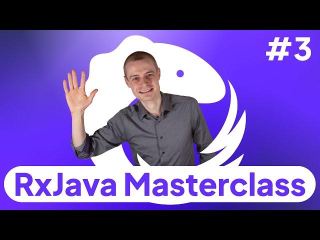 3: RxJava Observables: Completables, Singles, Maybes, Observables, Flowables -- RxJava Masterclass