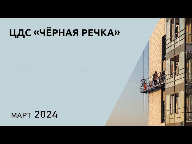 ЦДС «Чёрная Речка» в марте 2024 — обзор от Застройщика ЦДС