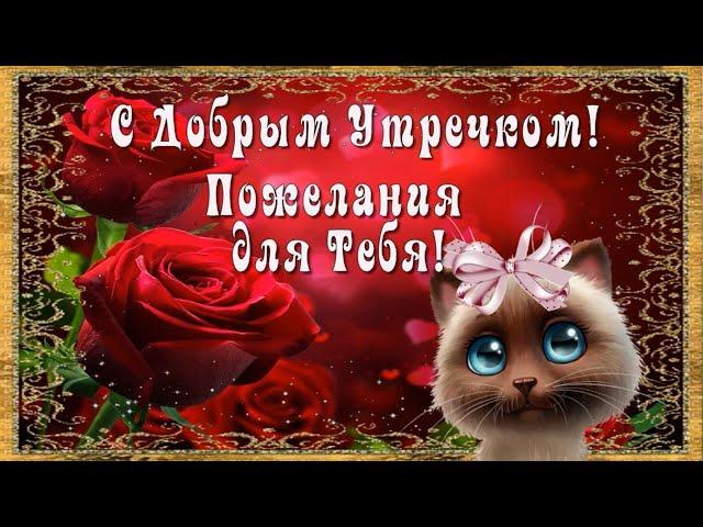 С Добрым Утром!  Пожелания для Тебя от души, с любовью! 