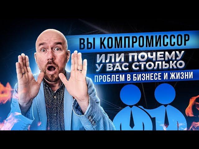 ВЫ   КОМПРОМИССОР | ИЛИ ПОЧЕМУ У ВАС СТОЛЬКО ПРОБЛЕМ В БИЗНЕСЕ И ЖИЗНИ | СЕРГЕЙ ФИЛИППОВ