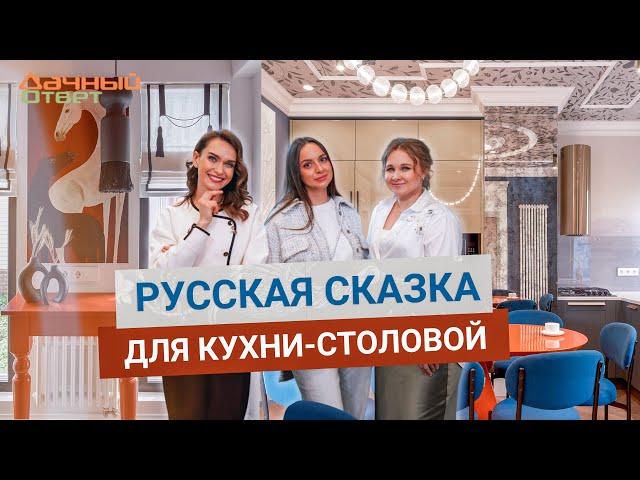 Дачный ответ 18.05.2025, "Русская сказка для кухни-столовой"