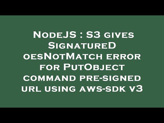 NodeJS : S3 gives SignatureDoesNotMatch error for PutObject command pre-signed url using aws-sdk v3