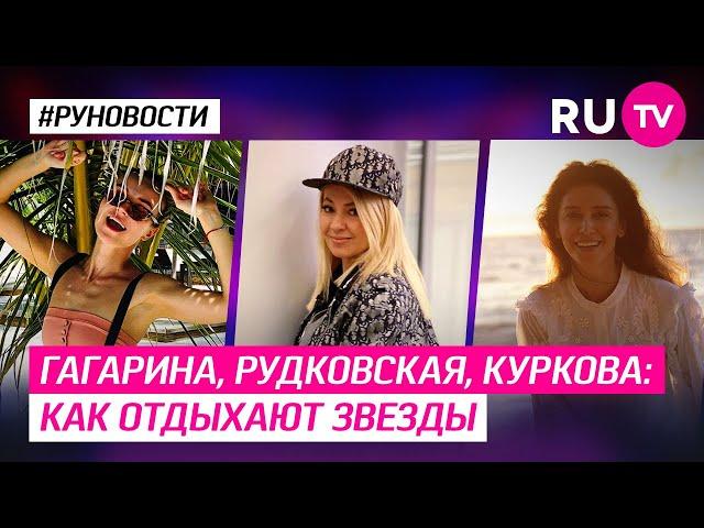 Гагарина, Рудковская, Куркова: как отдыхают звезды