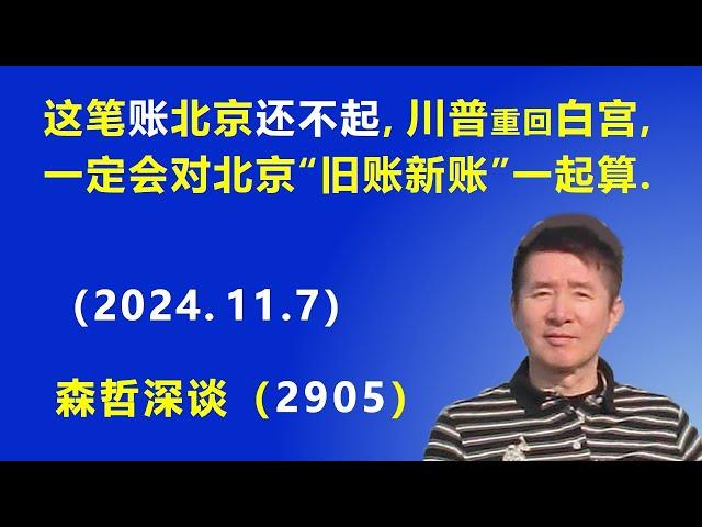 这笔账 北京“还不起”：川普重回白宫，一定会对北京“旧账新账”一起算. (2024.11.7) 《森哲深谈》