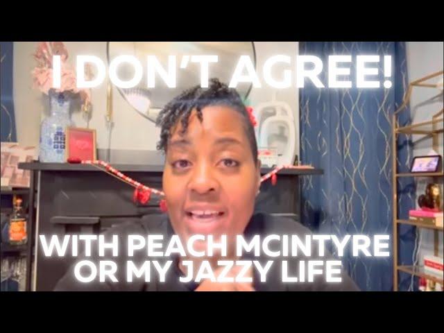 I DON’T AGREE W/ PEACH MCINTYRE OR MY JAZZY LIFE! I said what I said. Period!