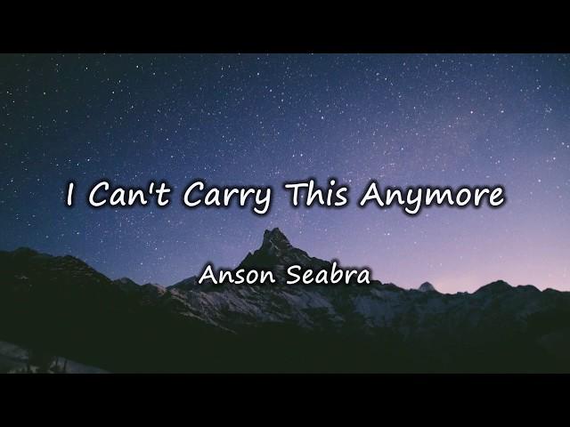 Lyrics - I Can't Carry This Anymore by Anson Seabra