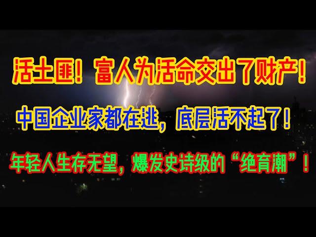 活土匪！富人为活命交出了财产！中国企业家都在逃，底层活不起了！年轻人生存无望，爆发史诗级的“绝育潮”！