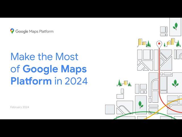 Make the Most of Google Maps Platform in 2024