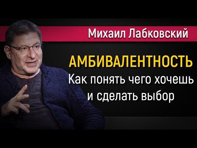 Как понять чего хочешь и сделать выбор | Амбивалентность - Михаил Лабковский