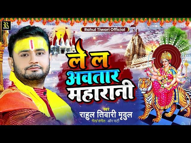 ले ल अवतार महारानी - #Rahul Tiwari Mridul - #चैत्र_नवरात्रि | Le La Awataar Maharani | New Devi Geet