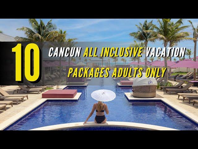 TOP 10 Cancun All inclusive Vacation Packages Adults Only