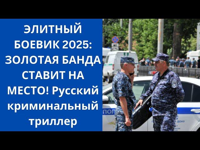 ЭЛИТНЫЙ БОЕВИК 2025: ЗОЛОТАЯ БАНДА СТАВИТ НА МЕСТО! Русский криминальный триллер