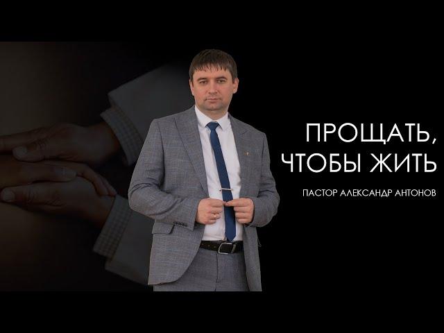 Прощать, чтобы жить - пастор Александр Антонов