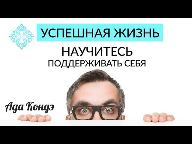 УСПЕШНАЯ ЖИЗНЬ. НАУЧИТЕСЬ ПОДДЕРЖИВАТЬ СЕБЯ. Как стать счастливой? Ада Кондэ