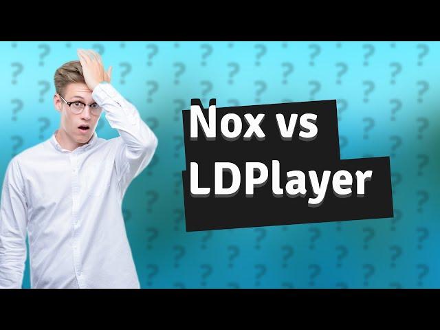 Which is better, Nox or LDPlayer?