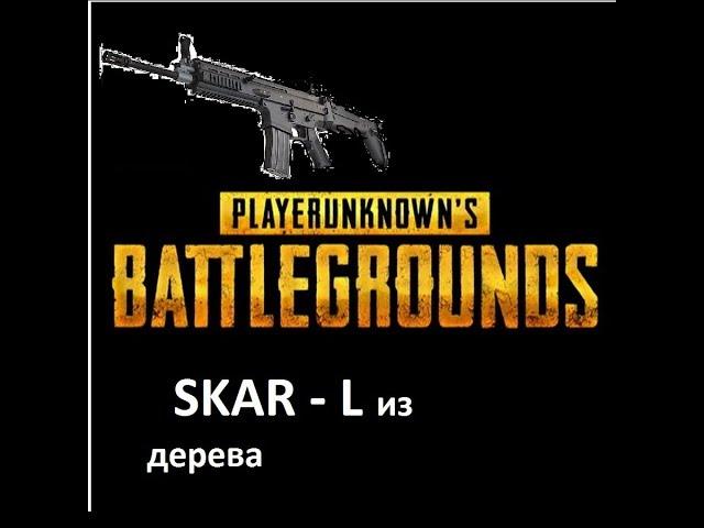 КАК СДЕЛАТЬ SCAR - L ИЗ ДЕРЕВА | НЕДЕЛЯ PLAYERUNKNOWN'S BATTLEGROUNDS