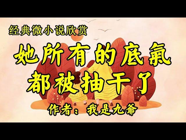 经典微小说欣赏《她所有的底气都被抽干了》作者：我是九爷！《一个九岁女儿的讨好》作者：佚名！