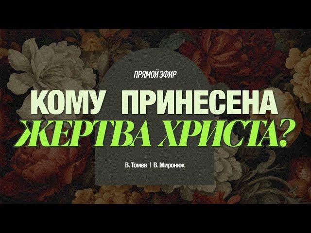 КОМУ ПРИНЕСЕНА ЖЕРТВА ХРИСТА? | Виктор Томев и Валентин Миронюк