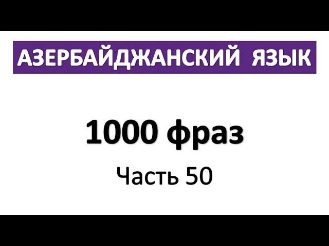 Азербайджанский язык / 1000 фраз / Часть 50