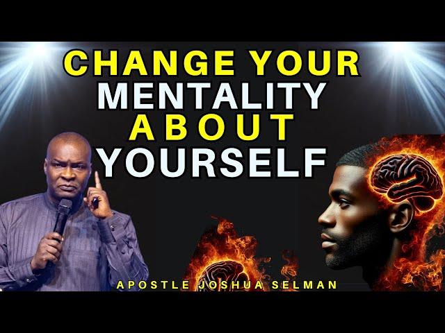 YOU MUST CHANGE YOUR MENTALITY ABOUT YOURSELF| APOSTLE JOSHUA SELMAN