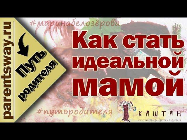 Как стать идеальной мамой? (Марина Белозёрова, Путь родителя)