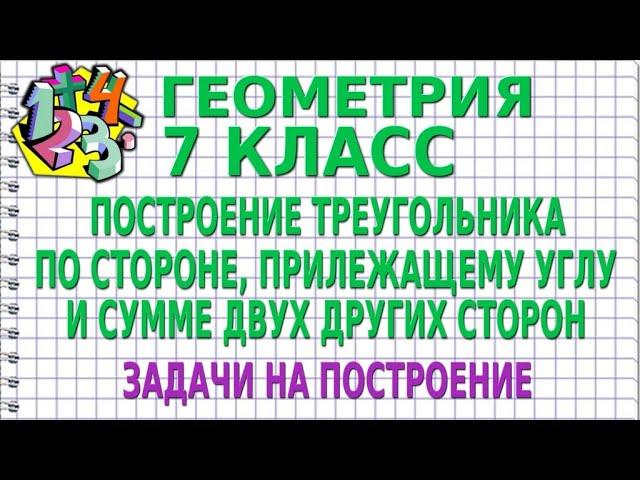 ПОСТРОЕНИЕ ТРЕУГОЛЬНИКА ПО СТОРОНЕ, ПРИЛЕЖАЩЕМУ УГЛУ И СУММЕ ДВУХ ДРУГИХ СТОРОН | ГЕОМЕТРИЯ 7 класс